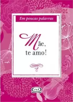 Mãe, te amo! - em poucas palavras