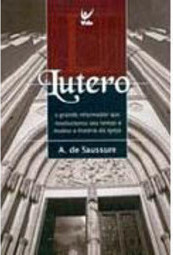Lutero: o Grande Reformador que Revolucionou Seu Tempo e Mudou a...