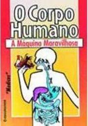 O Corpo Humano: a Máquina Maravilhosa