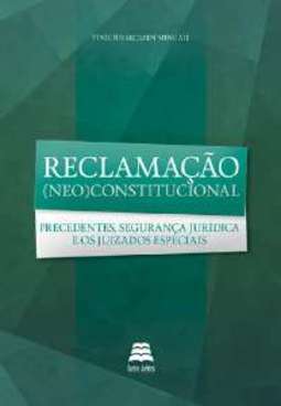 RECLAMAÇÃO (NEO)CONSTITUCIONAL - PRECEDENTES, SEGURANÇA JURÍDICA E OS JUIZADOS ESPECIAIS