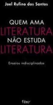 Quem Ama Literatura Não Estuda Literatura: Ensaios indisciplinados