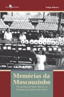 Memórias da Moscouzinho: os tecelões de Santo Aleixo e a liderança de Astério dos Santos