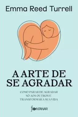 A Arte de Se Agradar: Como Parar de Agradar Só Aos Outros e Transformar a Sua Vida