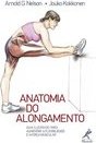 Anatomia do alongamento: Guia ilustrado para aumentar a flexibilidade e a força muscular