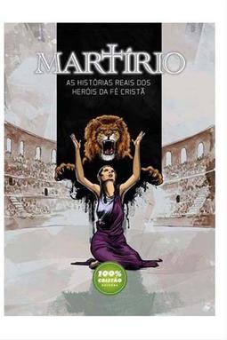 Martírio - As Histórias Reais Dos Heróis Da Fé Cristã