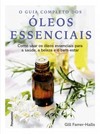 O guia completo dos óleos essenciais: como usar os óleos essenciais para a saúde, a beleza e o bem-estar