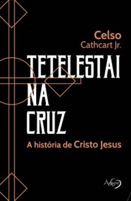 Tetelestai na cruz: a história de Cristo Jesus