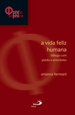 A vida feliz humana: diálogo com Platão e Aristóteles