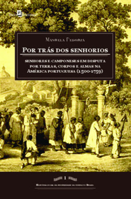 Por trás dos senhorios: senhores e camponeses em disputa por terras, corpos e almas na América portuguesa (1500-1759)