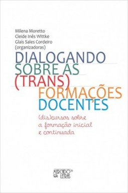 Dialogando sobre as (trans)formações docentes: (dis)cursos sobre a formação inicial e continuada