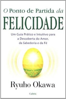 O ponto de partida da felicidade: um guia prático e intuitivo para a descoberta do amor, da sabedoria e da fé