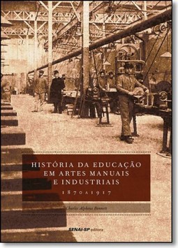 História da Educação em Artes Manuais e Industriais: 1870 a 1917 - Coleção Engenharia da Formação Profissional