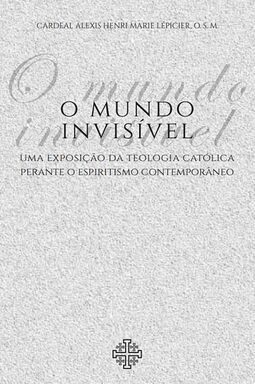 O mundo invisível: uma exposição da teologia católica perante o espiritismo contemporâneo