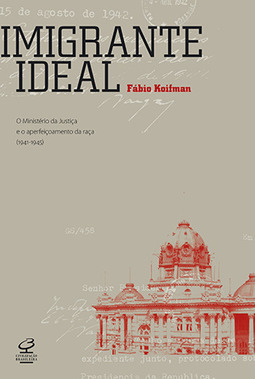 Imigrante ideal: O Ministério da Justiça e a entrada de estrangeiros no Brasil (1941-1945)