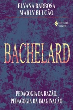 Bachelard: pedagogia da razão, pedagogia da imaginação