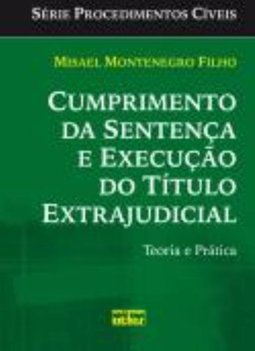 CUMPRIMENTO DA SENTENÇA E EXECUÇÃO DO TÍTULO EXTRAJUDICIAL: Teoria e Prática
