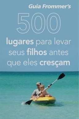 FROMMERS 500 LUGARES PARA LEVAR SEUS FILHOS ANTES QUE ELES CRESCAM