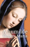 A humilde Virgem Maria: Elevações sobre os mistérios de sua vida
