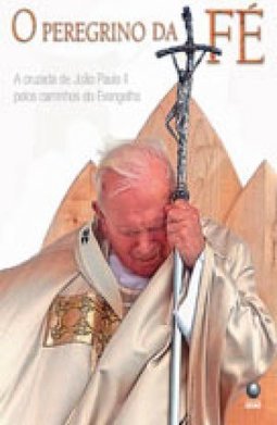 O Peregrino da Fé: a Cruzada de João Paulo II...