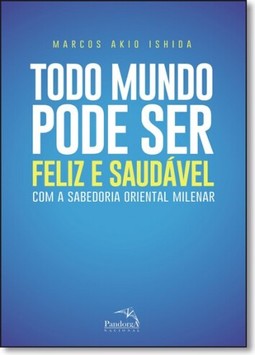 Todo mundo pode ser feliz e saudável : Com a sabedoria oriental milenar