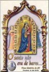 O Santo Não Era de Barro...: uma História de Fé!