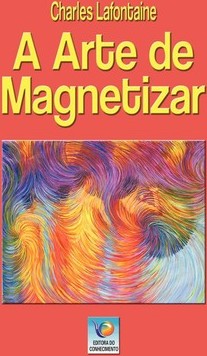 A arte de magnetizar: Ou o magnetismo animal considerando seu ponto de vista teórico, prático e terapêutico
