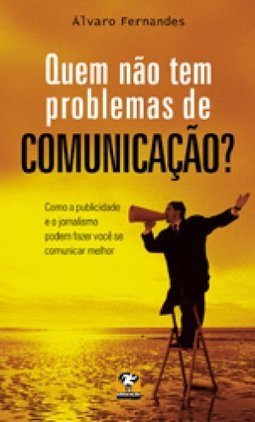 Quem Não Tem Problemas de Comunicação?: Como o Jornalismo e a...