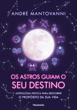 Os astros guiam seu destino: astrologia prática para descobrir o propósito da sua vida