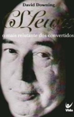 C.S. LEWIS - O MAIS RELUTANTE DOS CONVERTIDOS