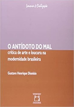 O antídoto do mal: crítica de arte e loucura na modernidade brasileira