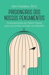 Prisioneiros dos nossos pensamentos: ensinamentos de Viktor Frankl para encontrar sentido no trabalho