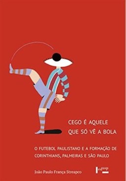 Cego é aquele que só vê a bola: o futebol paulistano e a formação de Corinthians, Palmeiras e São Paulo 