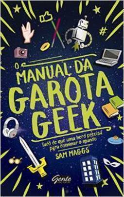 MANUAL DA GAROTA GEEK, O - TUDO DE QUE UMA GAROTA NERD PRECISA SABER PARA DOMINAR O MUNDO