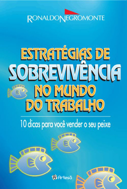 Estratégias de sobrevivência no mundo do trabalho: 10 dicas para você vender seu peixe