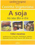 Cozinha Vegetariana: a Soja no seu Dia-a-dia - 1002 Receitas