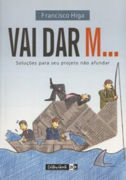 Vai Dar M...: Soluções para Seu Projeto Não Afundar