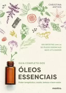 Guia Completo dos Óleos Essenciais: Poder terapêutico, saúde, beleza e bem-estar
