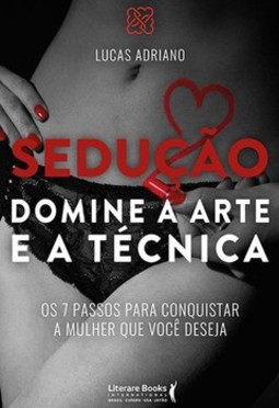 Sedução - Domine a arte e a técnica: os 7 passos para conquistar a mulher que você deseja