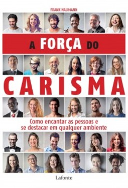 A força do carisma: como encantar as pessoas e se destacar em qualquer ambiente
