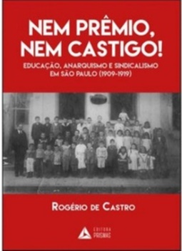Nem Premio, Ne Castigo: Educaçao, Anarquismo, e Sindicalismo Em São Paulo (1909 á 1919)