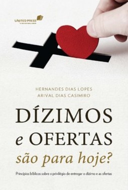 Dízimos e ofertas são para hoje?: princípios bíblicos sobre o privilégio de entregar o dízimo e as ofertas