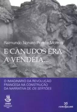 E Canudos Era a Vendeia... - o Imaginario da Revolução Francesa na Construção da Narrativa de os Sertões