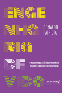 Engenharia da vida: como usar as estratégias da engenharia e construir a melhor existência possível