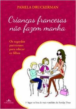 Crianças Francesas Não Fazem Manha: Os Segredos Parisienses Para Educar Os Filhos - Pamela Druckerman