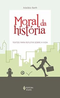 Moral da história: textos para refletir sobre a vida