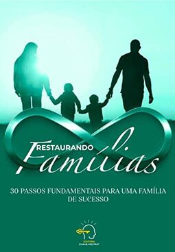 Restaurando famílias - 30 passos fundamentais para uma família de sucesso