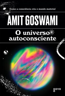O Universo Autoconsciente: Como a Consciência Cria o Mundo Material