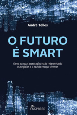 O futuro é smart: como as novas tecnologias estão redesenhando os negócios e o mundo em que vivemos