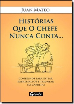 Historias Que O Chefe Nunca Conta - O Mal-Estar No Mundo Corporativo