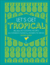 Let's Get Tropical: More than 60 Cocktail Recipes from Caribbean Classics to Modern Tiki Drinks